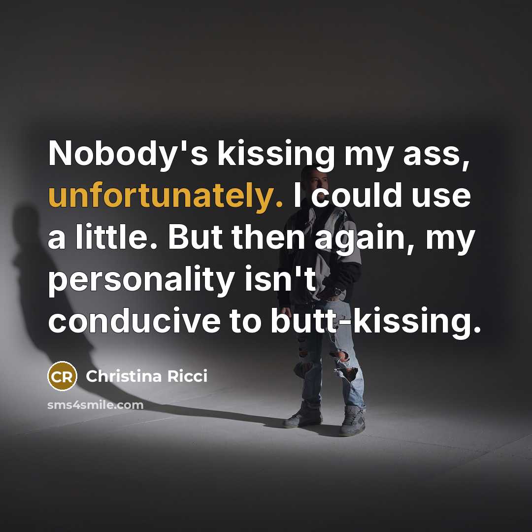 “Nobody's kissing my ass, unfortunately. I could use a little. But then again, my personality isn't conducive to butt-kissing.” quote by Christina Ricci