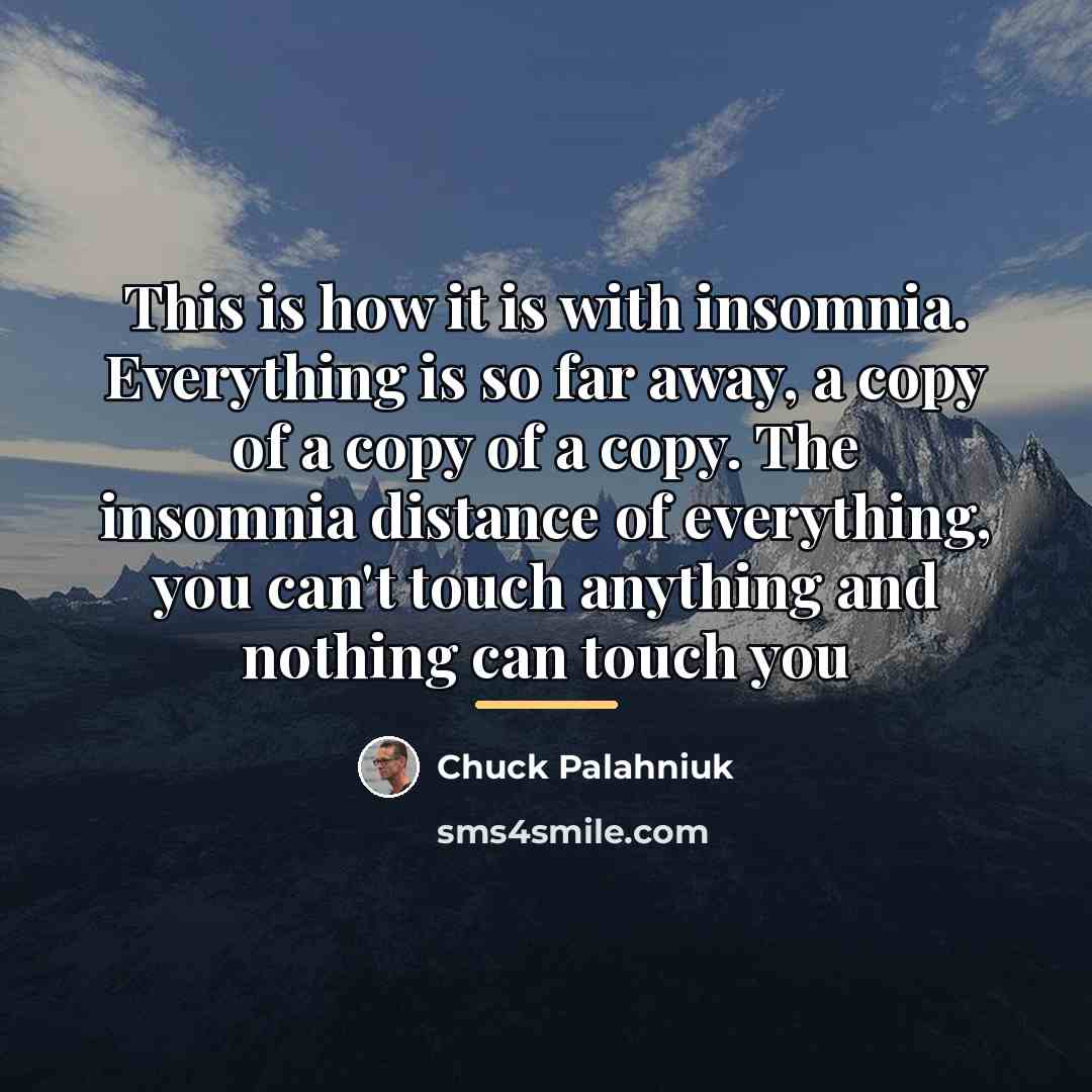 “This is how it is with insomnia. Everything is so…” quote by Chuck Palahniuk