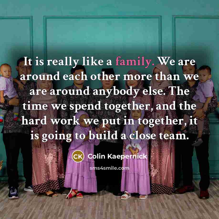 “It is really like a family. We are around each…” quote by Colin Kaepernick