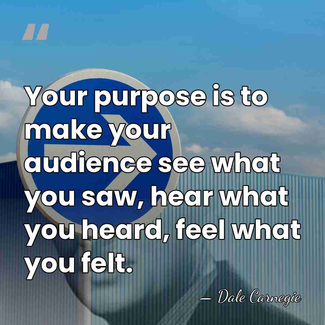 Your purpose is to make your audience see what you saw, hear&hellip; - Dale Carnegie