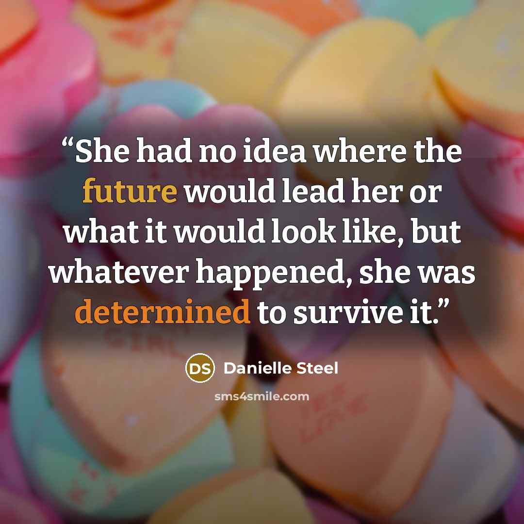 “She had no idea where the future would lead her or what it would look like, but whatever happened, she was determined to survive it.” quote by Danielle Steel