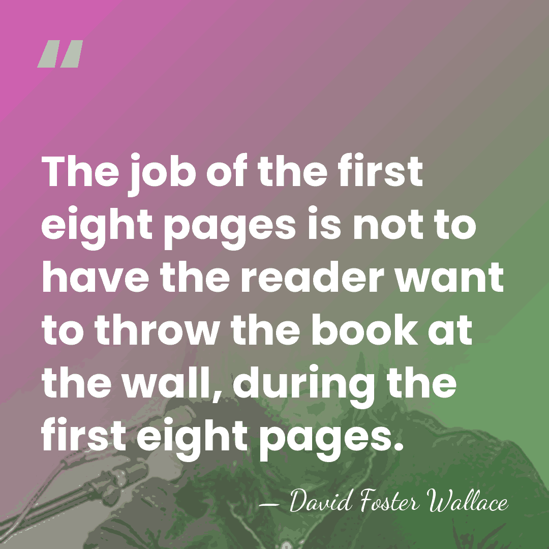 The job of the first eight pages is not to have the&hellip; - David Foster Wallace