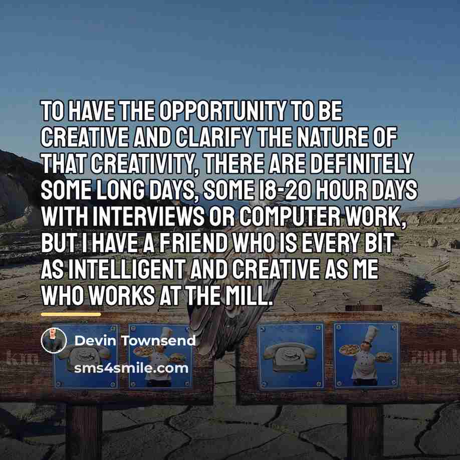 “To have the opportunity to be creative and clarify the…” quote by Devin Townsend
