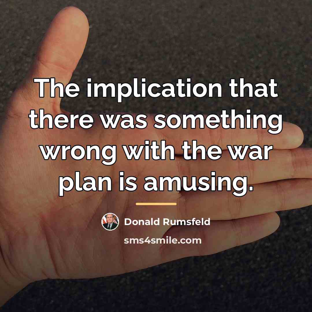 “The implication that there was something wrong with the war…” quote by Donald Rumsfeld