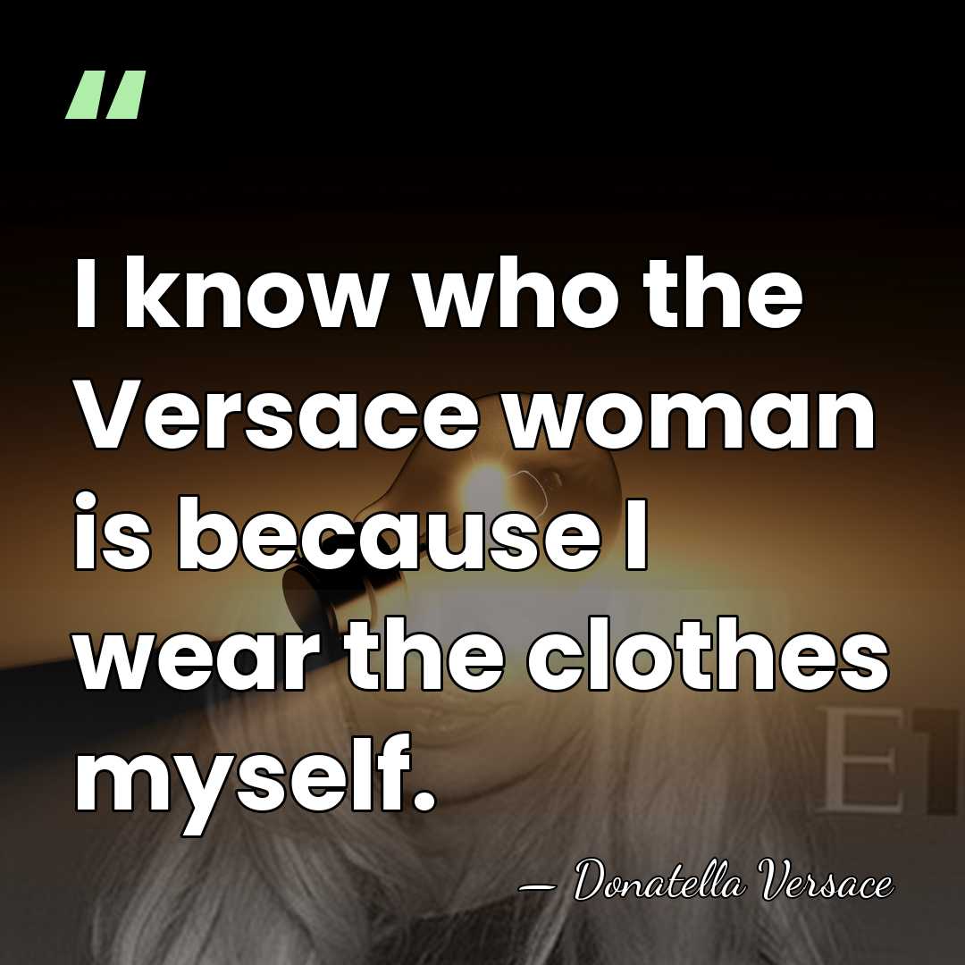 I know who the Versace woman is because I wear the clothes&hellip; - Donatella Versace