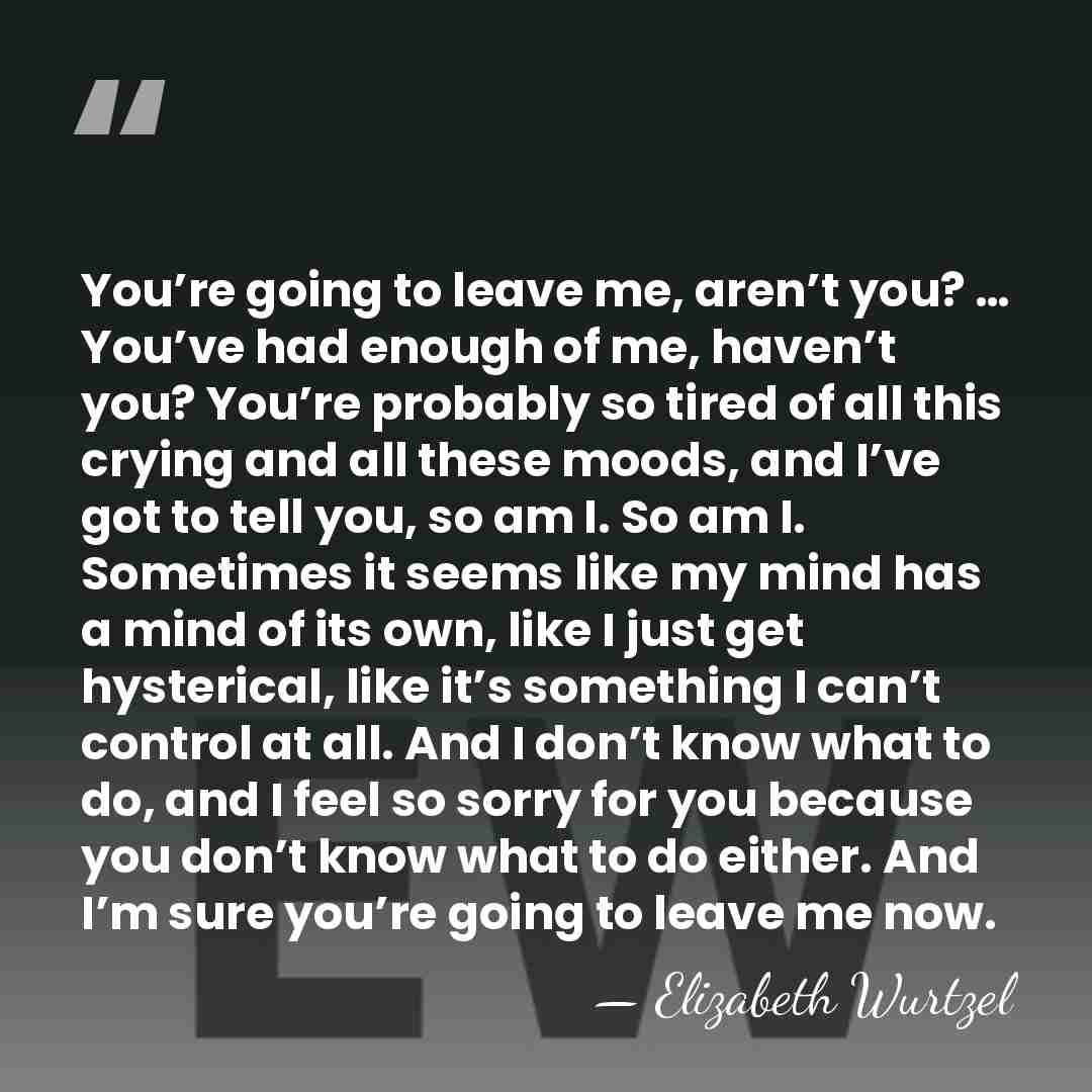 You’re going to leave me, aren’t you? … You’ve had enough of&hellip; - Elizabeth Wurtzel
