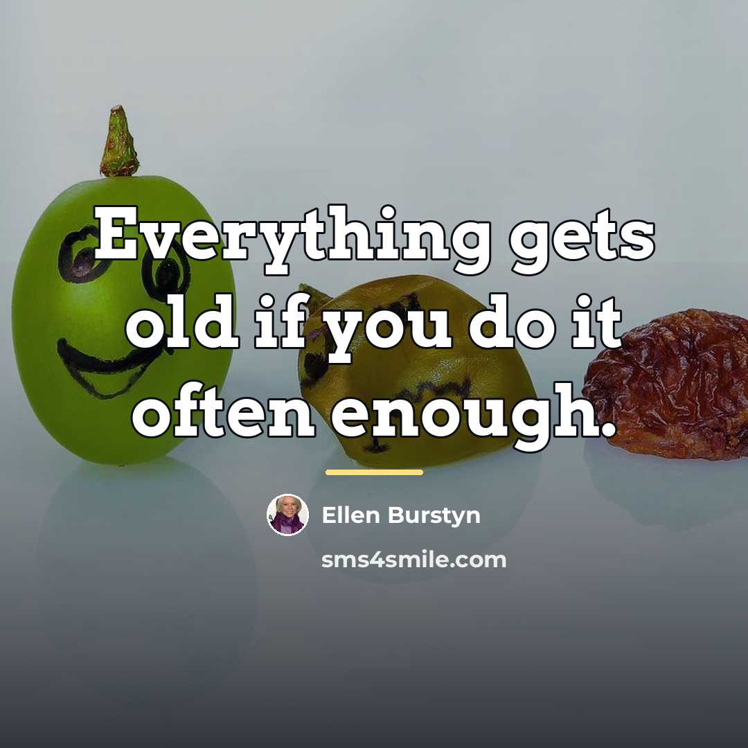 “Everything gets old if you do it often enough.…” quote by Ellen Burstyn