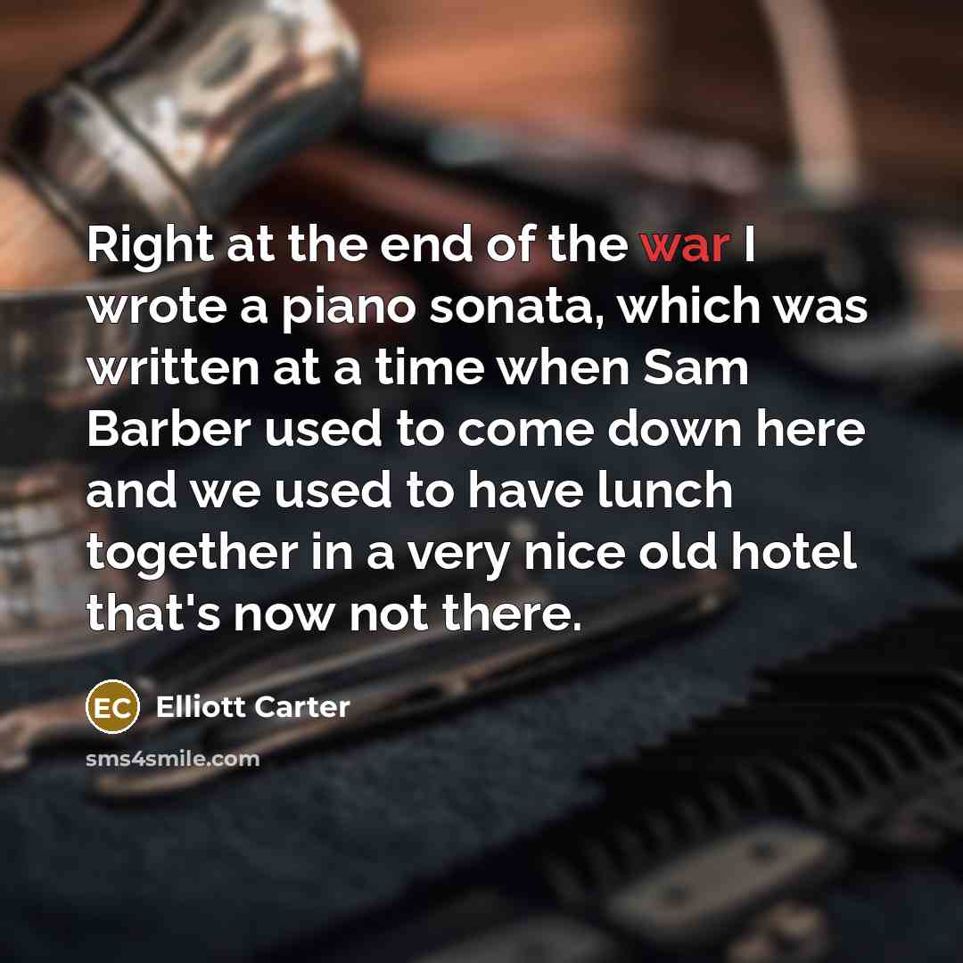 “Right at the end of the war I wrote a…” quote by Elliott Carter
