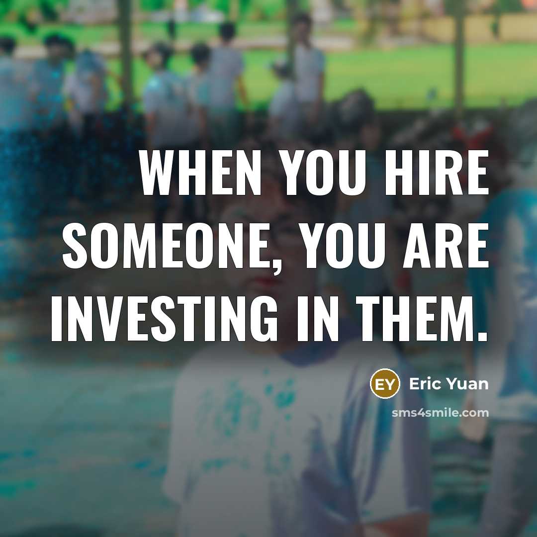 “When you hire someone, you are investing in them.…” quote by Eric Yuan