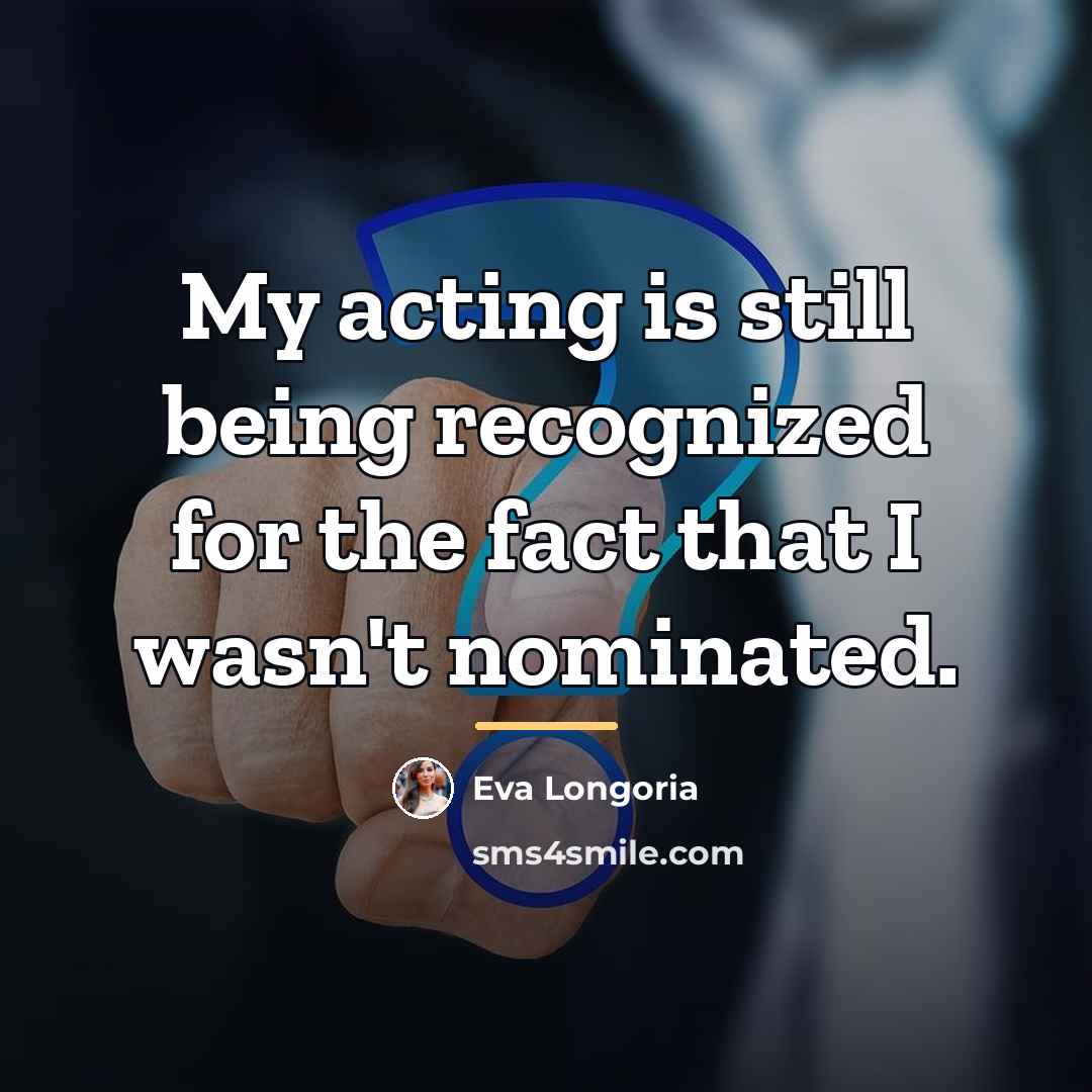 “My acting is still being recognized for the fact that…” quote by Eva Longoria