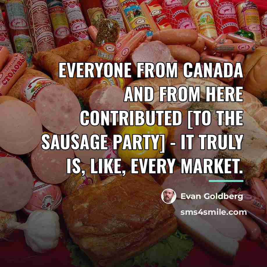 “Everyone from Canada and from here contributed [to the Sausage…” quote by Evan Goldberg
