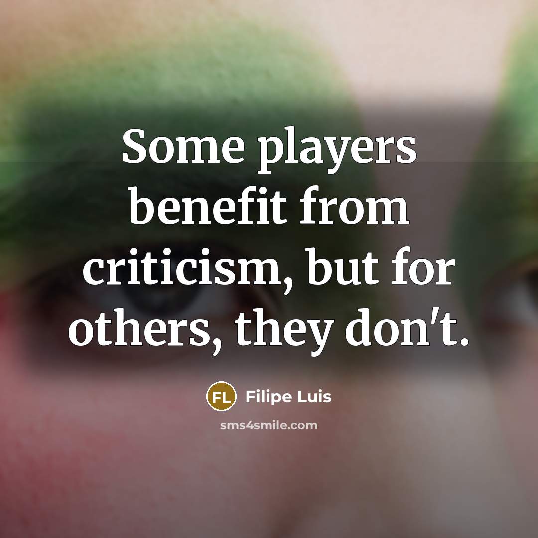 “Some players benefit from criticism, but for others, they don't.…” quote by Filipe Luis