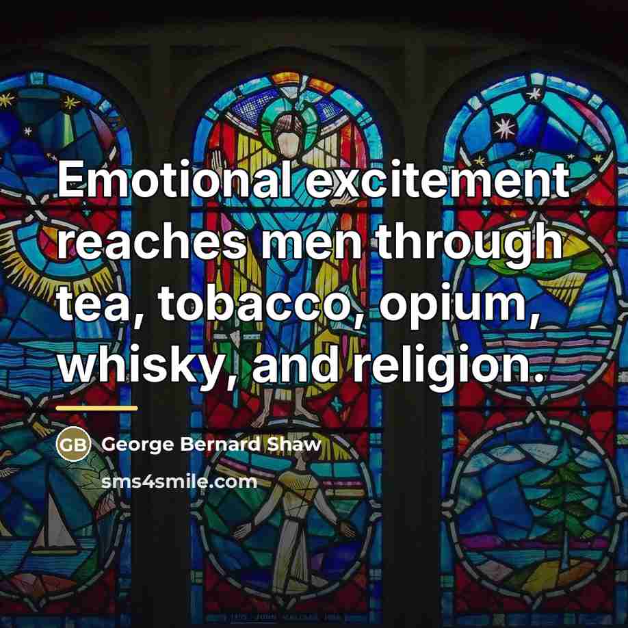 “Emotional excitement reaches men through tea, tobacco, opium, whisky, and…” quote by George Bernard Shaw