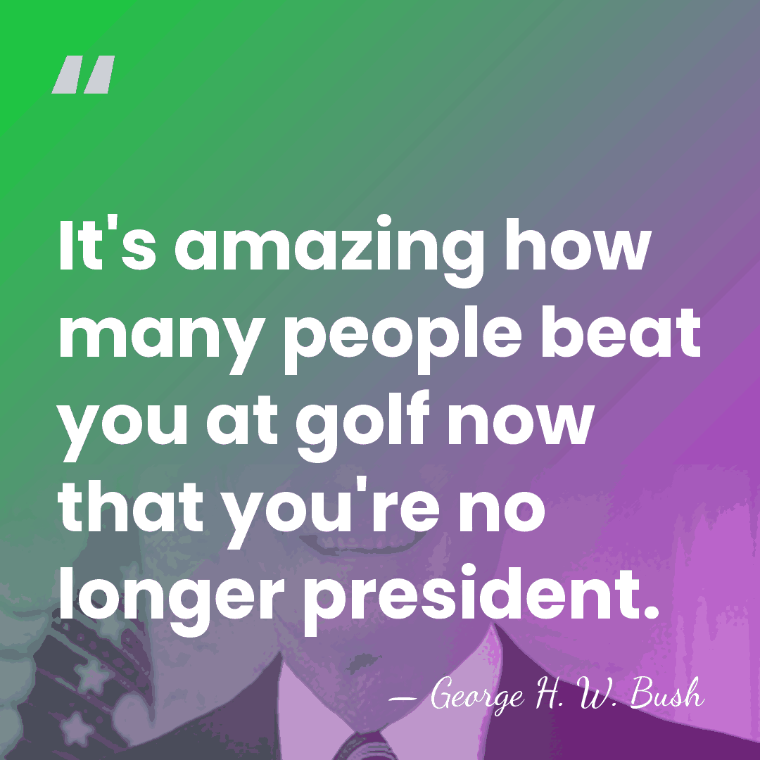 It's amazing how many people beat you at golf now that you're&hellip; - George H. W. Bush
