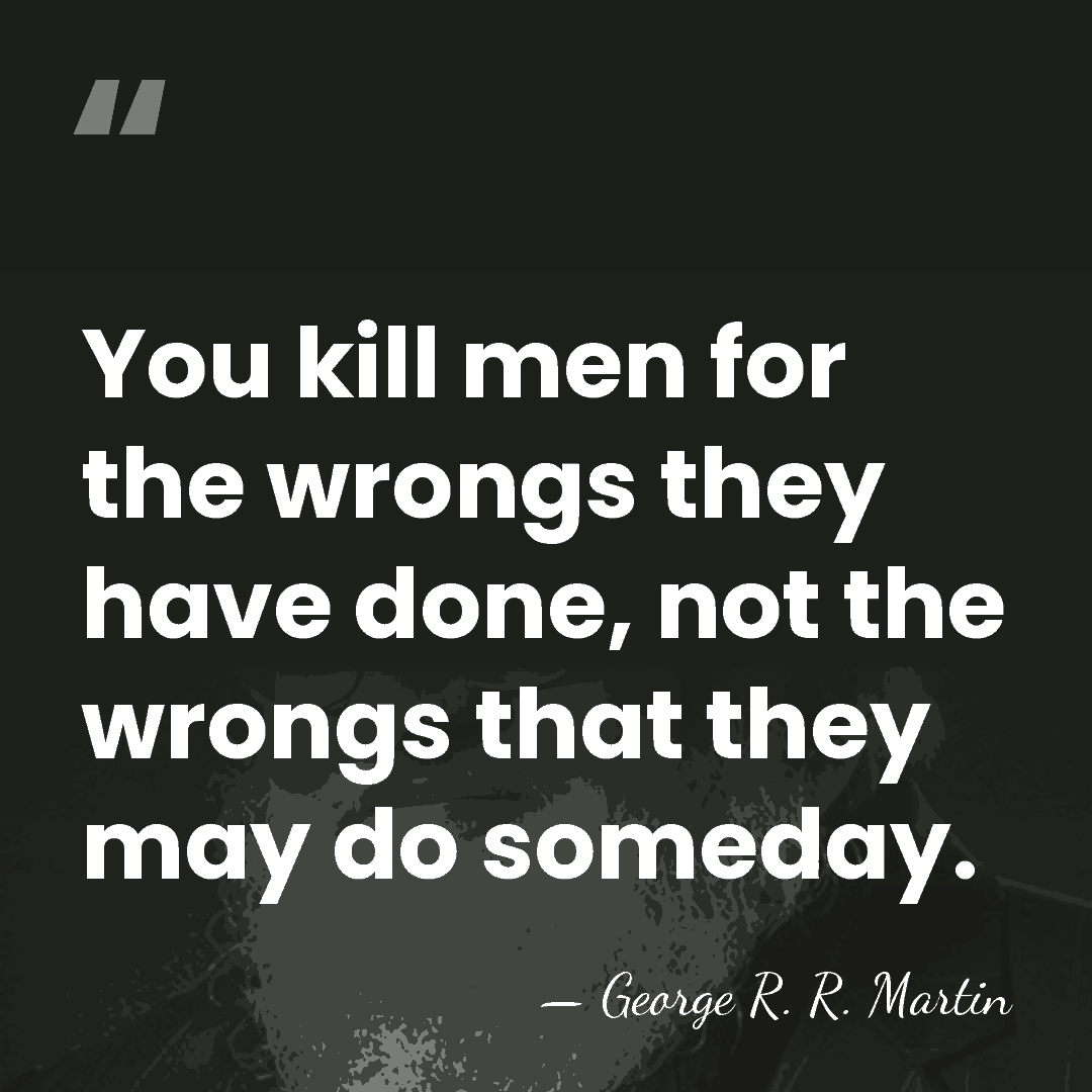 You kill men for the wrongs they have done, not the wrongs&hellip; - George R. R. Martin