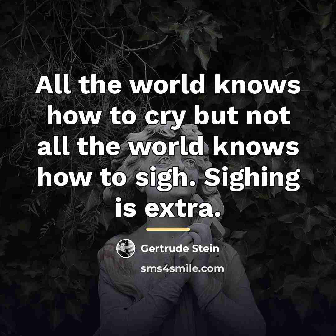 “All the world knows how to cry but not all…” quote by Gertrude Stein