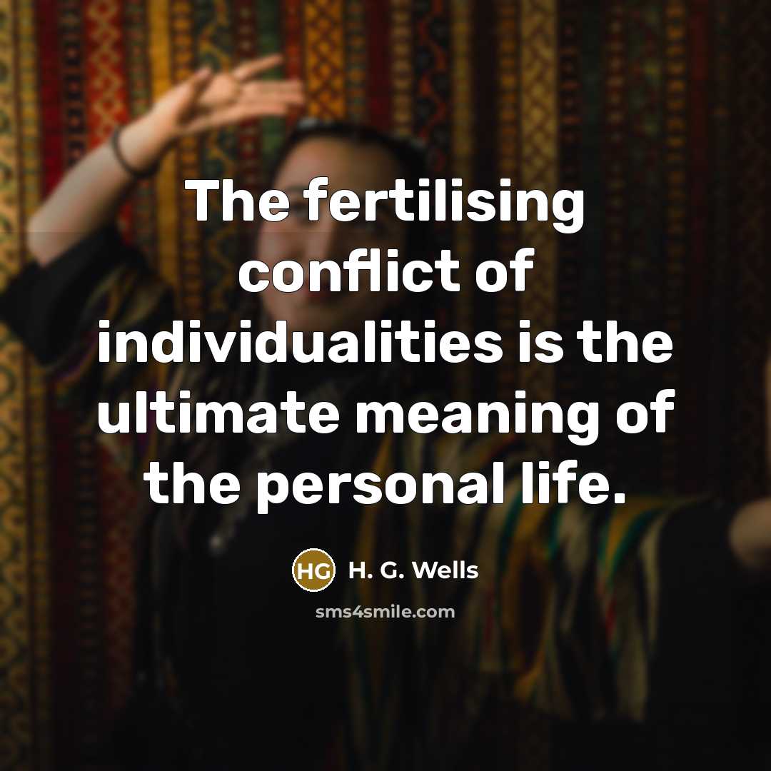“The fertilising conflict of individualities is the ultimate meaning of…” quote by H. G. Wells