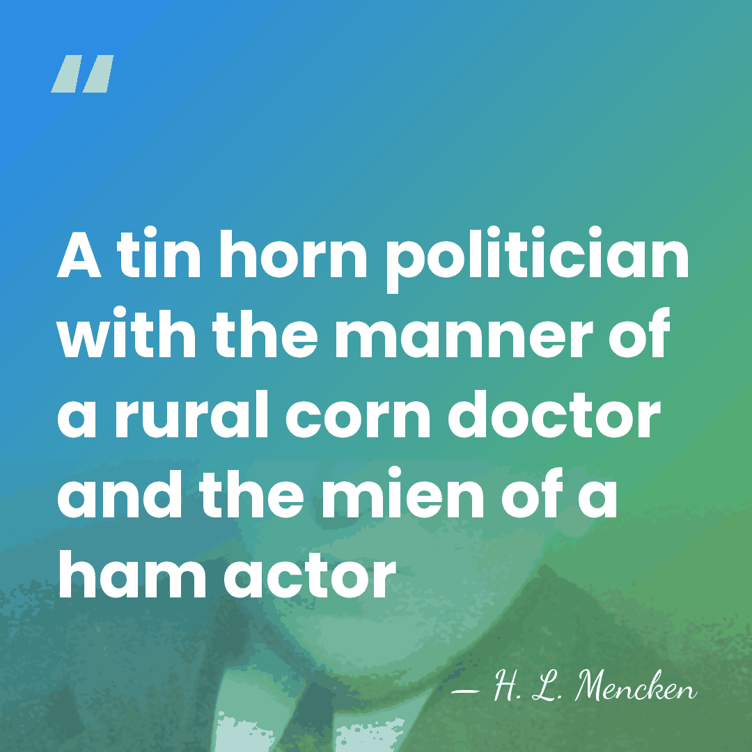 A tin horn politician with the manner of a rural corn doctor&hellip; - H. L. Mencken