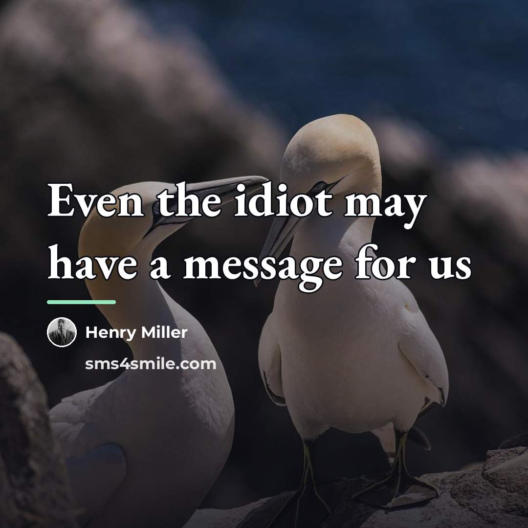 “Even the idiot may have a message for us…” quote by Henry Miller