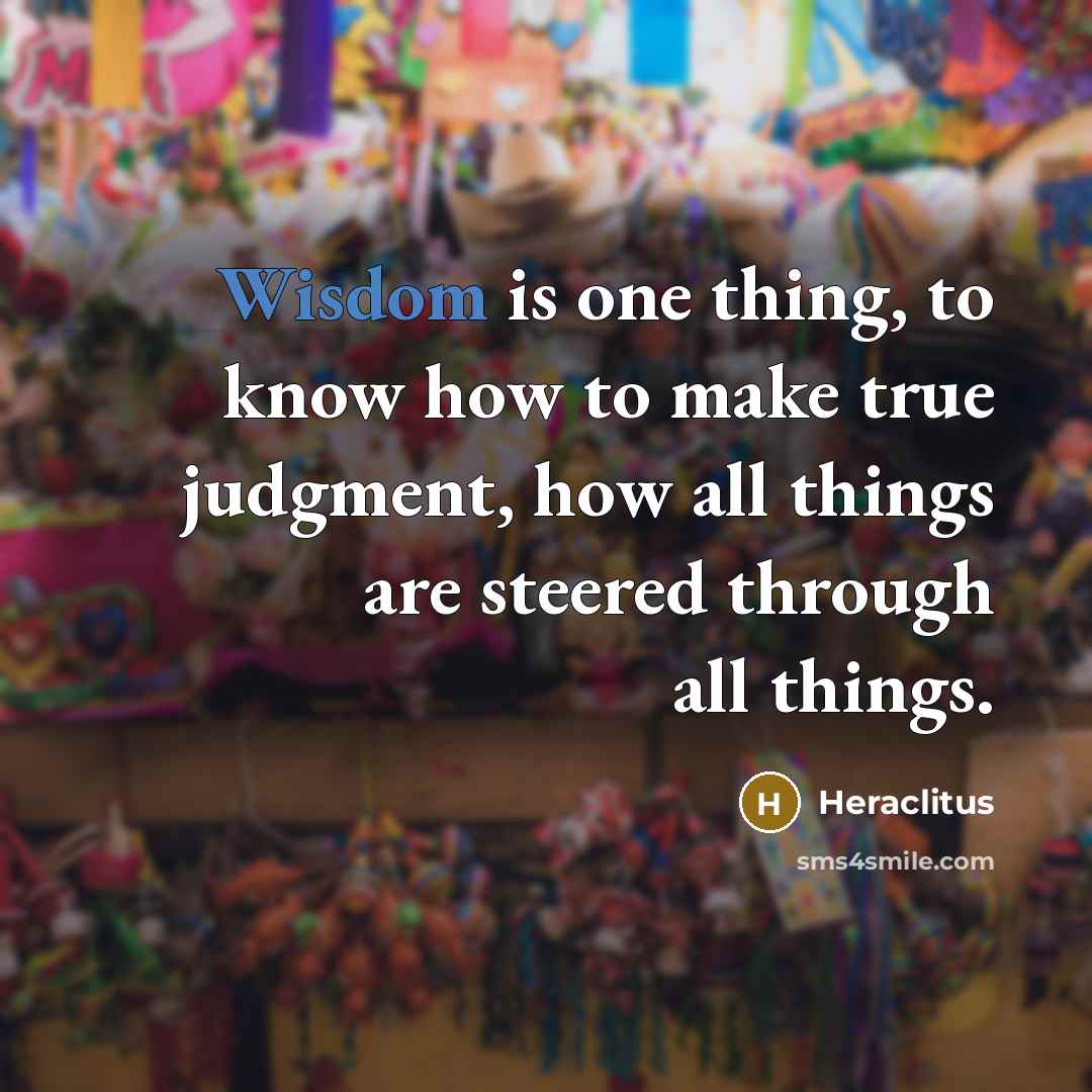 “Wisdom is one thing, to know how to make true…” quote by Heraclitus