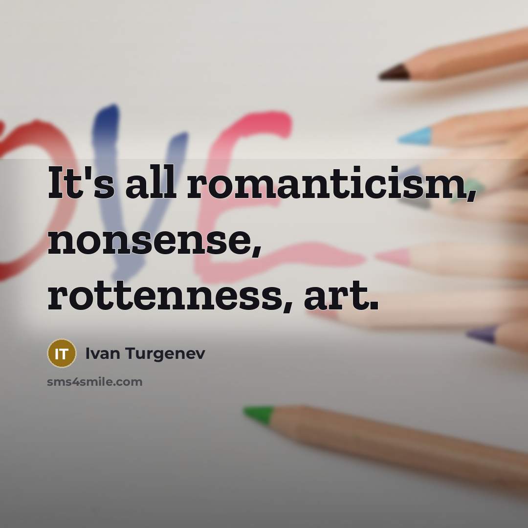“It's all romanticism, nonsense, rottenness, art.…” quote by Ivan Turgenev