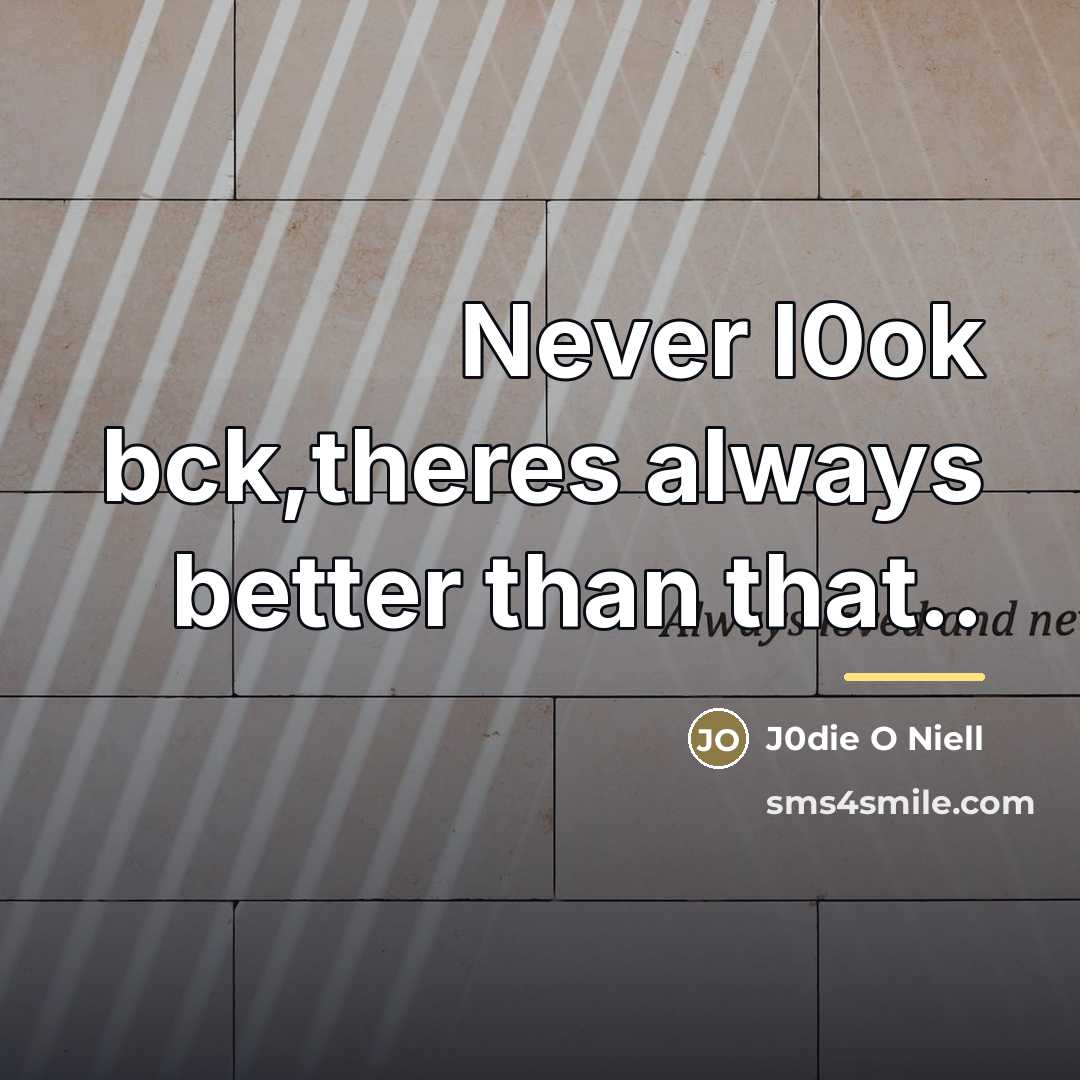 “Never l0ok bck,theres always better than that..…” quote by J0die O Niell