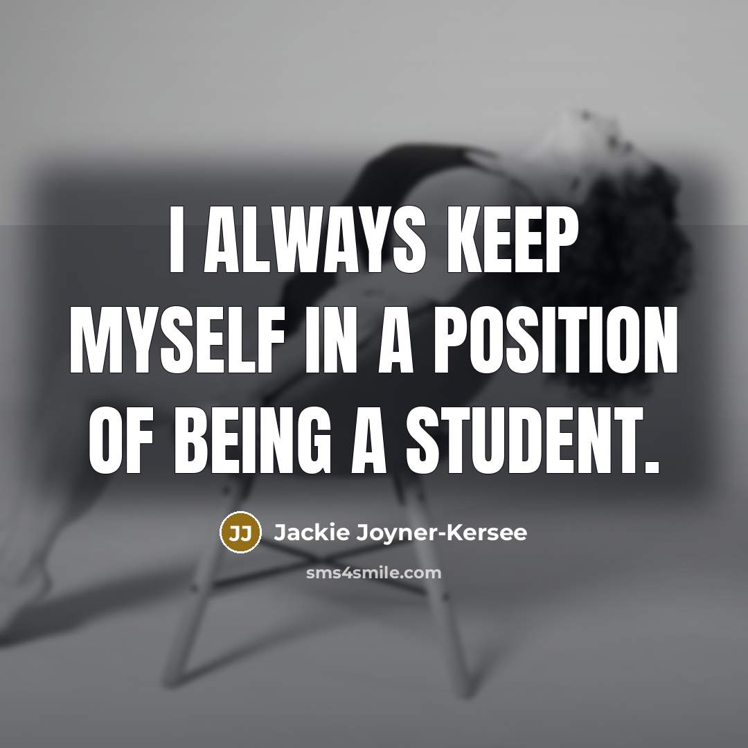 “I always keep myself in a position of being a…” quote by Jackie Joyner-Kersee