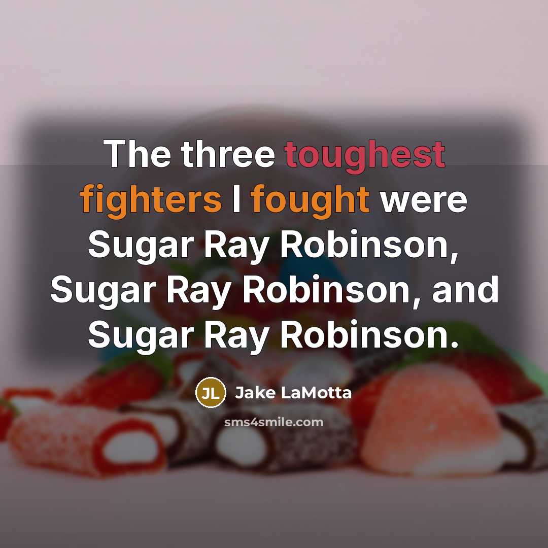 “The three toughest fighters I fought were Sugar Ray Robinson, Sugar Ray Robinson, and Sugar Ray Robinson.” quote by Jake LaMotta