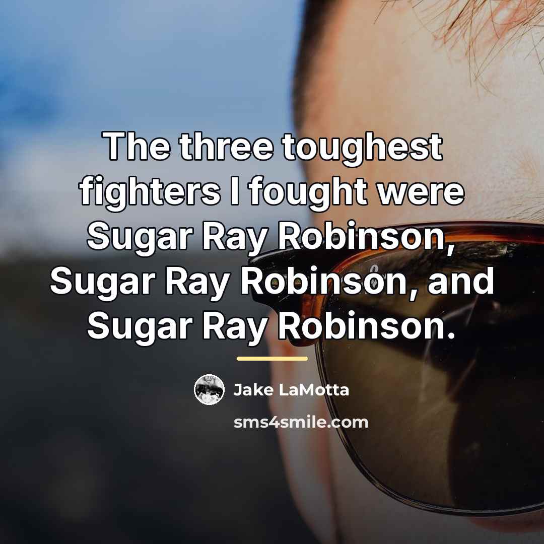 “The three toughest fighters I fought were Sugar Ray Robinson,…” quote by Jake LaMotta