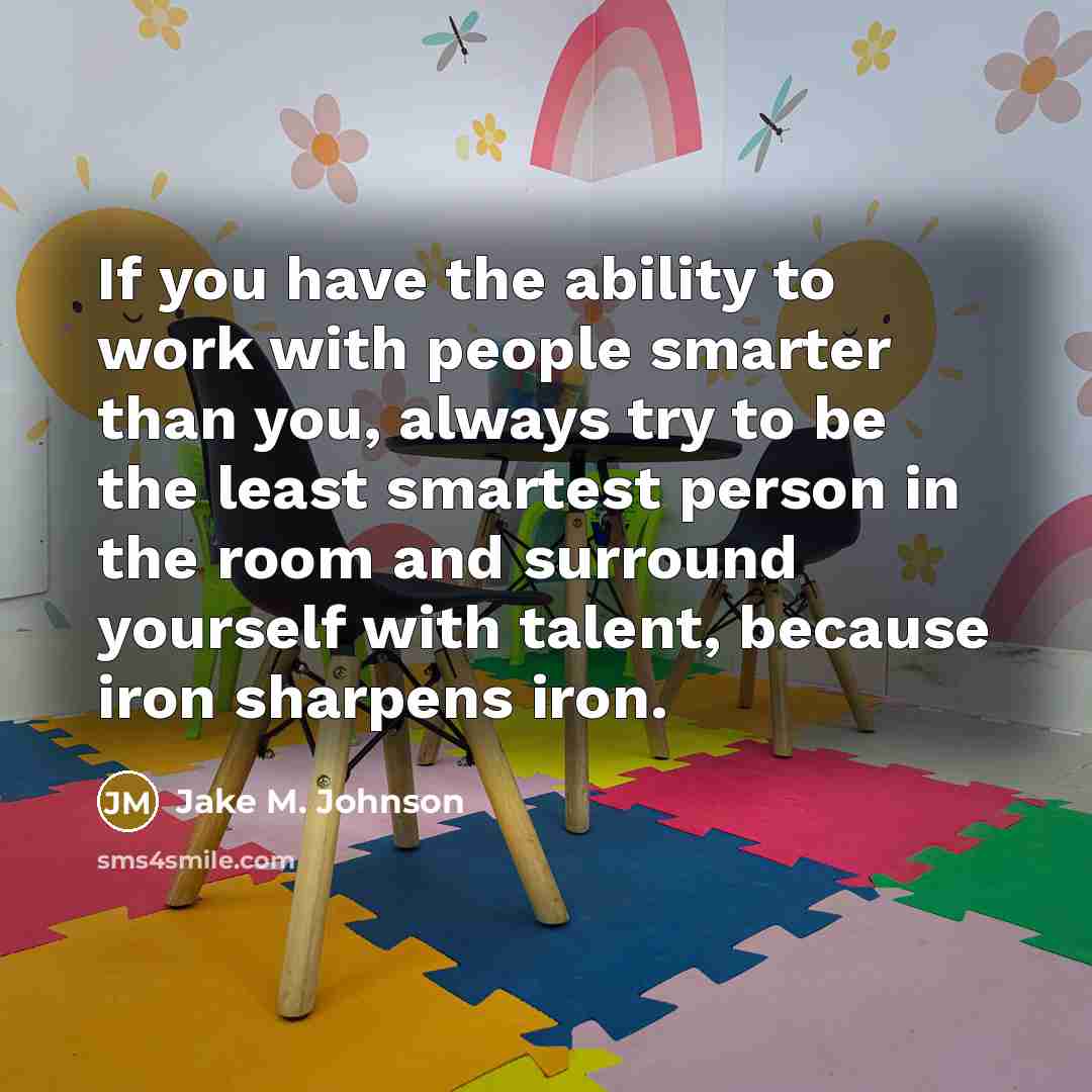 “If you have the ability to work with people smarter…” quote by Jake M. Johnson