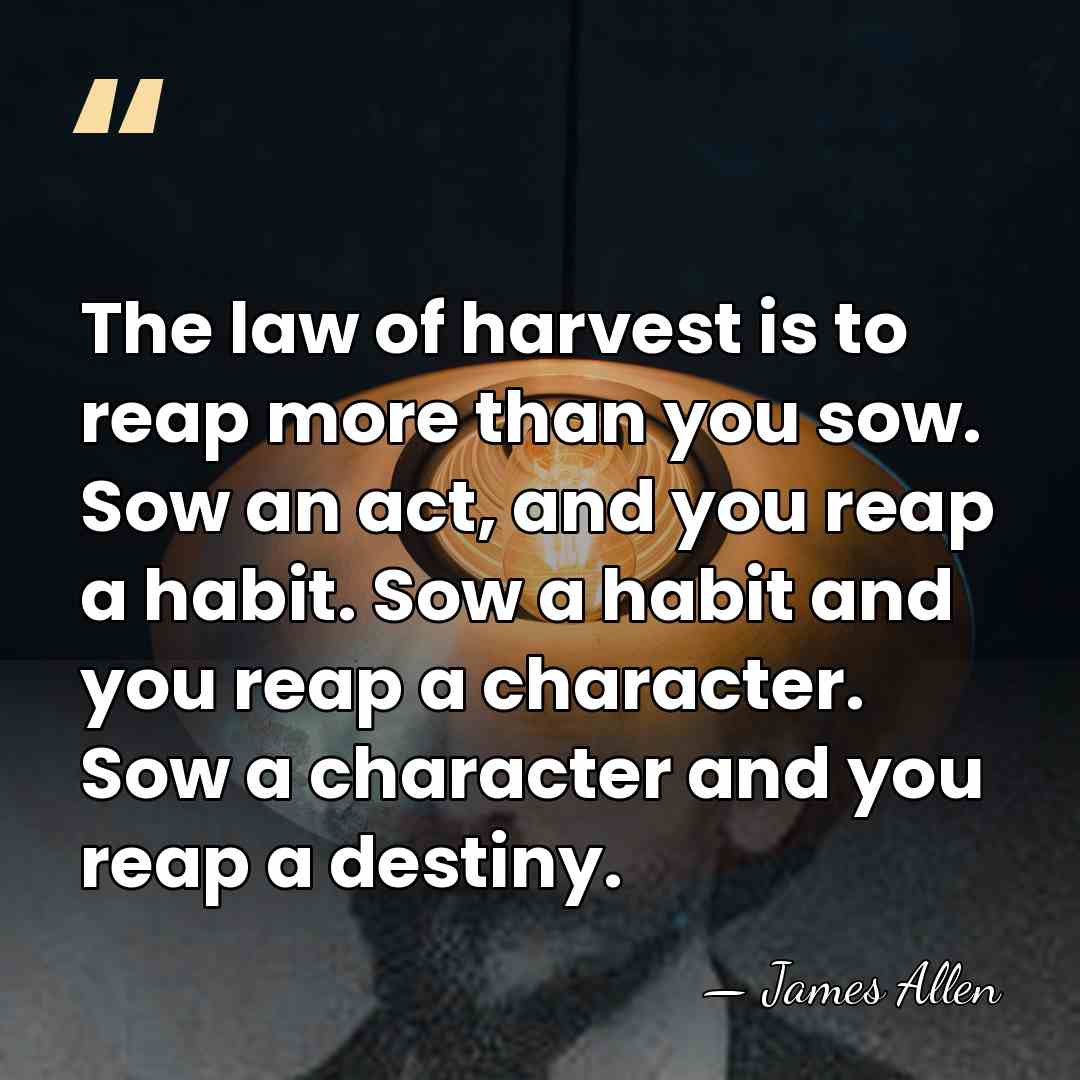 The law of harvest is to reap more than you sow. Sow&hellip; - James Allen