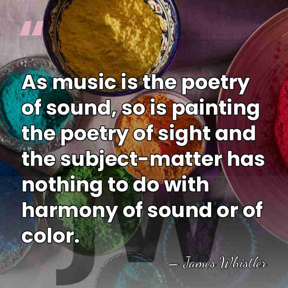 As music is the poetry of sound, so is painting the poetry&hellip; - James Whistler