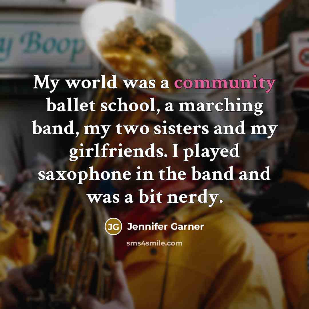 “My world was a community ballet school, a marching band,…” quote by Jennifer Garner