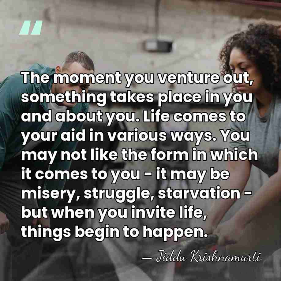 The moment you venture out, something takes place in you and about&hellip; - Jiddu Krishnamurti