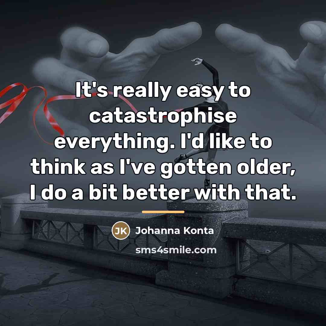 “It's really easy to catastrophise everything. I'd like to think…” quote by Johanna Konta