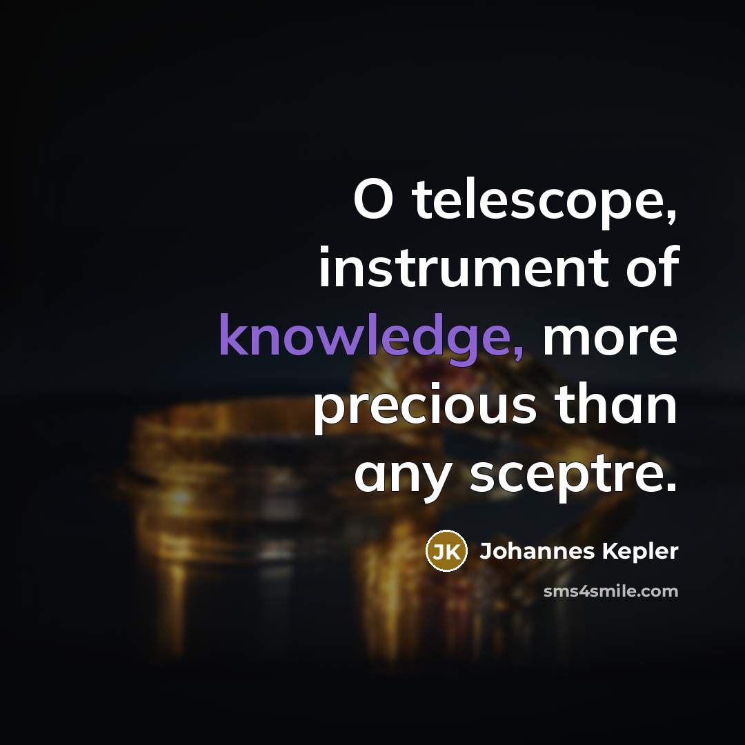 “O telescope, instrument of knowledge, more precious than any sceptre.…” quote by Johannes Kepler