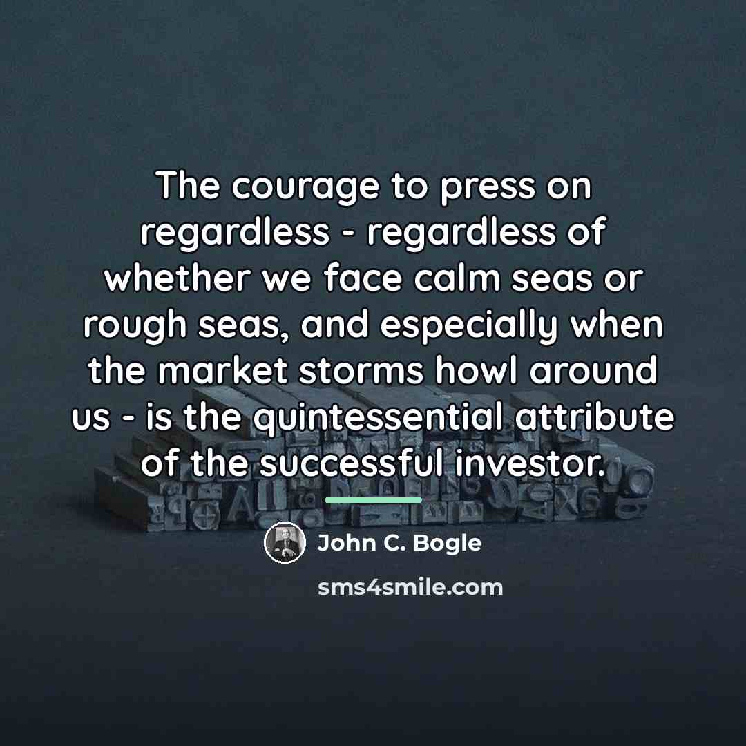 “The courage to press on regardless - regardless of whether…” quote by John C. Bogle