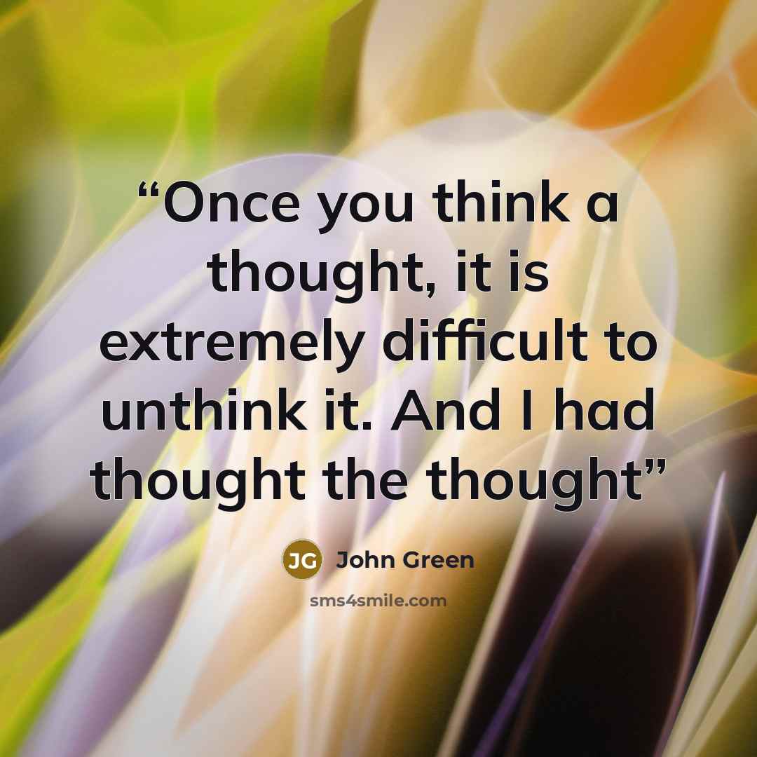 “Once you think a thought, it is extremely difficult to unthink it. And I had thought the thought” quote by John Green