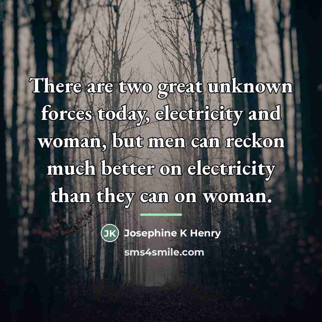 “There are two great unknown forces today, electricity and woman,…” quote by Josephine K Henry