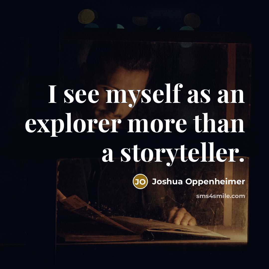 “I see myself as an explorer more than a storyteller.…” quote by Joshua Oppenheimer