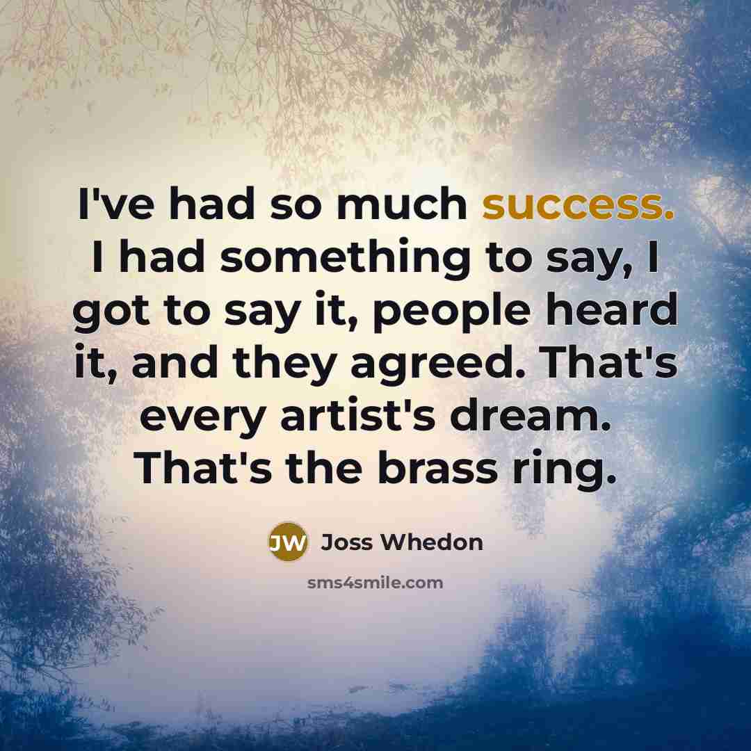 “I've had so much success. I had something to say,…” quote by Joss Whedon
