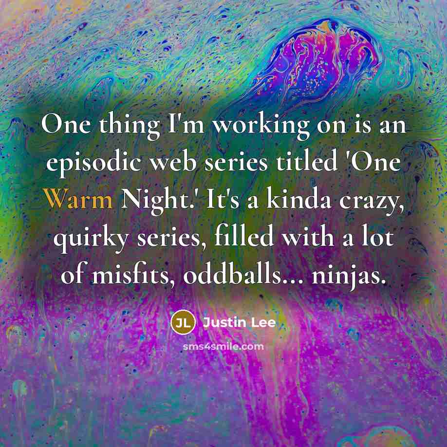 “One thing I'm working on is an episodic web series…” quote by Justin Lee