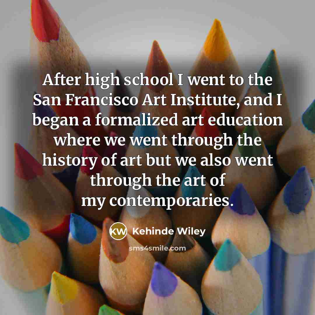 “After high school I went to the San Francisco Art…” quote by Kehinde Wiley