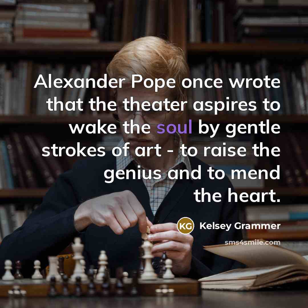 “Alexander Pope once wrote that the theater aspires to wake…” quote by Kelsey Grammer