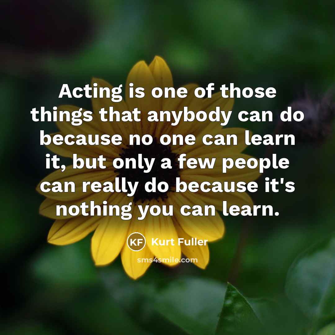 “Acting is one of those things that anybody can do…” quote by Kurt Fuller