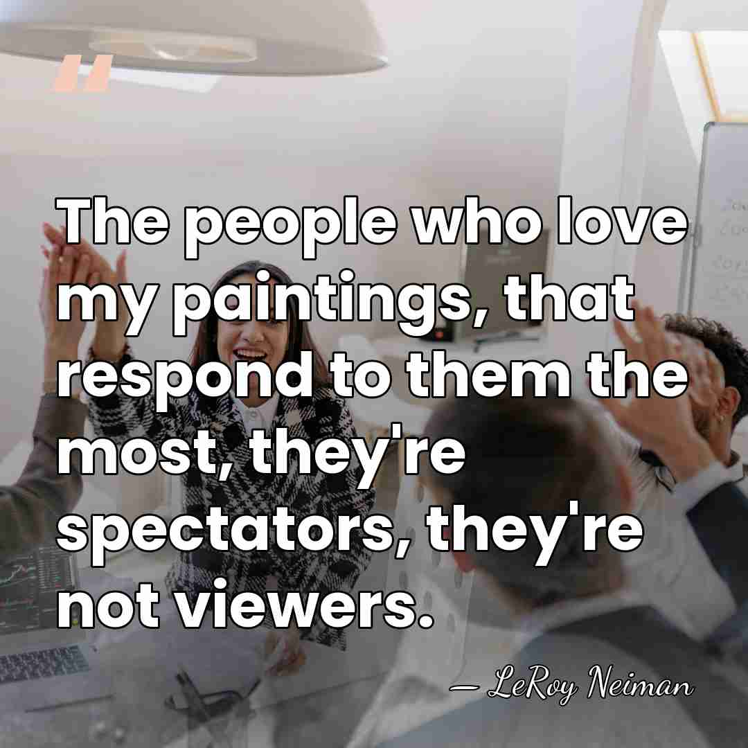 The people who love my paintings, that respond to them the most,&hellip; - LeRoy Neiman
