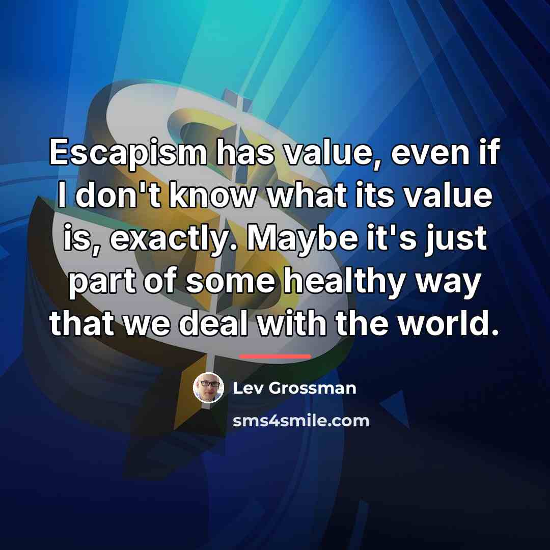 “Escapism has value, even if I don't know what its…” quote by Lev Grossman