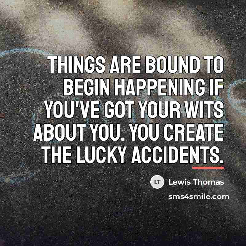 “Things are bound to begin happening if you've got your…” quote by Lewis Thomas