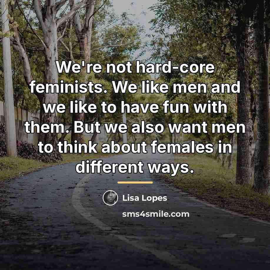 “We're not hard-core feminists. We like men and we like…” quote by Lisa Lopes
