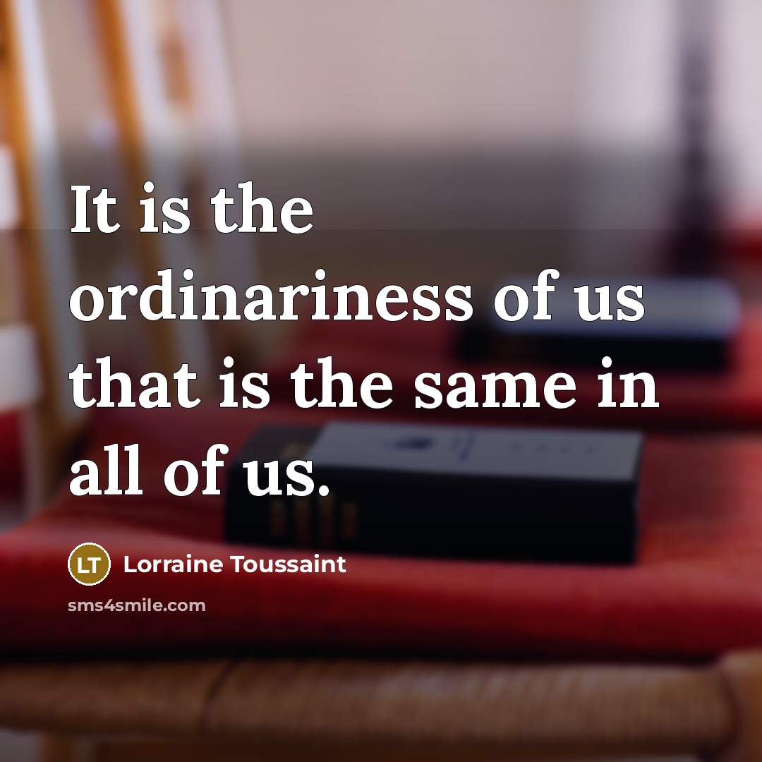 “It is the ordinariness of us that is the same in all of us.” quote by Lorraine Toussaint